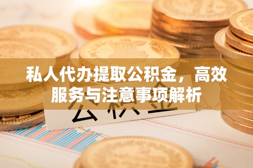 零陵私人代办提取公积金，高效服务与注意事项解析
