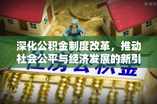 零陵深化公积金制度改革，推动社会公平与经济发展的新引擎