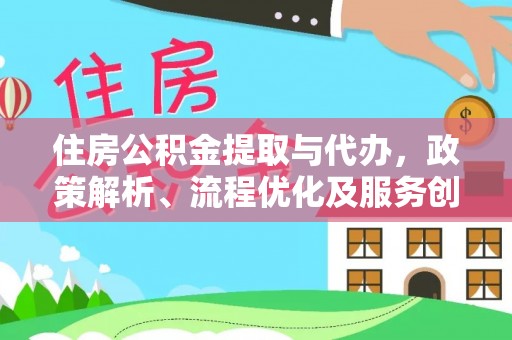零陵住房公积金提取与代办，政策解析、流程优化及服务创新