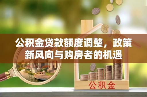 零陵公积金贷款额度调整，政策新风向与购房者的机遇