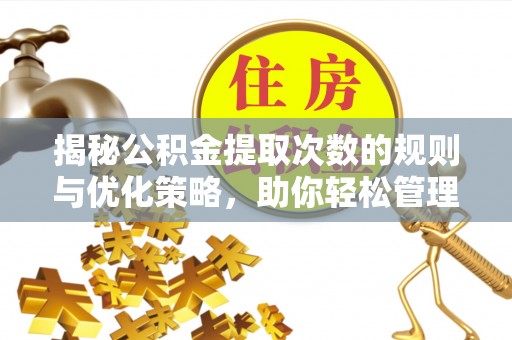 零陵揭秘公积金提取次数的规则与优化策略，助你轻松管理财务