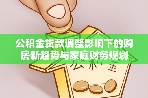 零陵公积金贷款调整影响下的购房新趋势与家庭财务规划