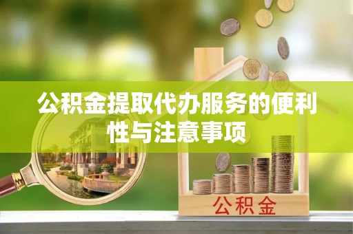 零陵公积金提取代办服务的便利性与注意事项