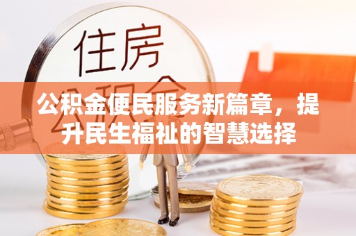 零陵公积金便民服务新篇章，提升民生福祉的智慧选择