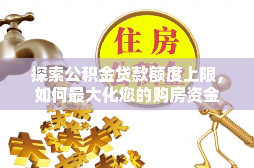 零陵探索公积金贷款额度上限，如何最大化您的购房资金