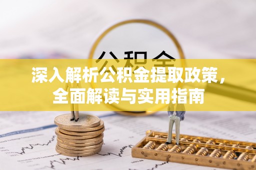 零陵深入解析公积金提取政策，全面解读与实用指南