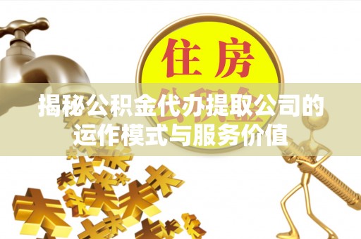 零陵揭秘公积金代办提取公司的运作模式与服务价值