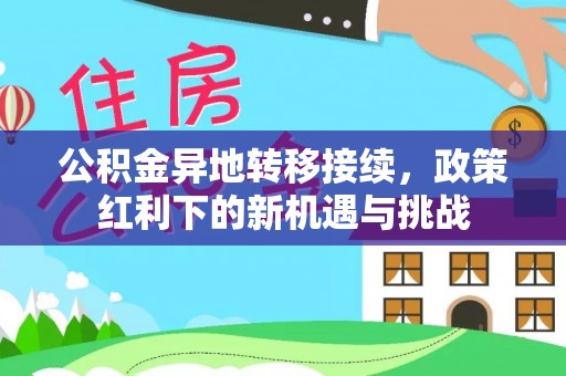 零陵公积金异地转移接续，政策红利下的新机遇与挑战