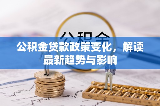 零陵公积金贷款政策变化，解读最新趋势与影响
