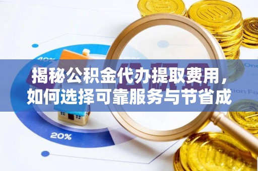 零陵揭秘公积金代办提取费用，如何选择可靠服务与节省成本