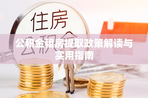 零陵公积金租房提取政策解读与实用指南