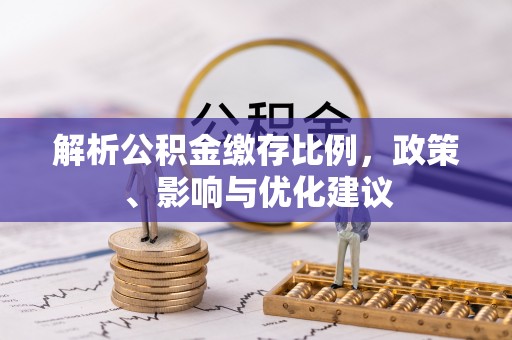 零陵解析公积金缴存比例，政策、影响与优化建议