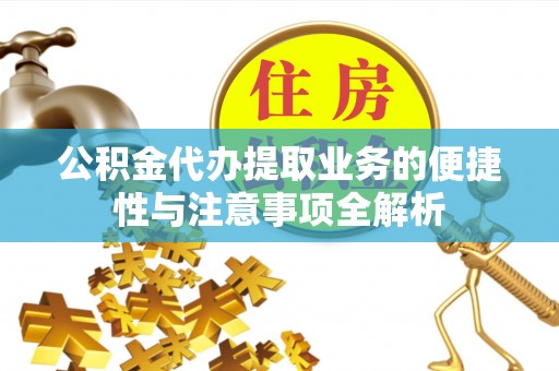 零陵公积金代办提取业务的便捷性与注意事项全解析