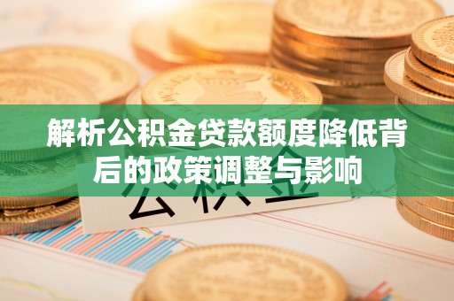 零陵解析公积金贷款额度降低背后的政策调整与影响