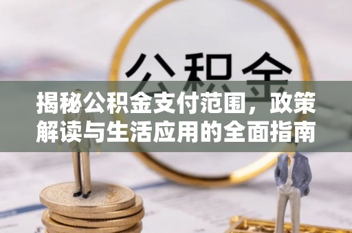 零陵揭秘公积金支付范围，政策解读与生活应用的全面指南