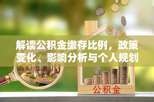 零陵解读公积金缴存比例，政策变化、影响分析与个人规划