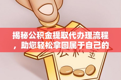 零陵揭秘公积金提取代办理流程，助您轻松拿回属于自己的钱