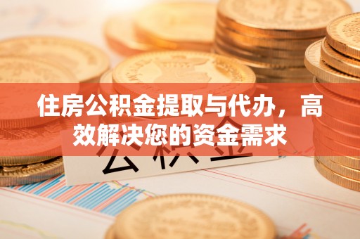 零陵住房公积金提取与代办，高效解决您的资金需求