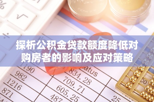 零陵探析公积金贷款额度降低对购房者的影响及应对策略