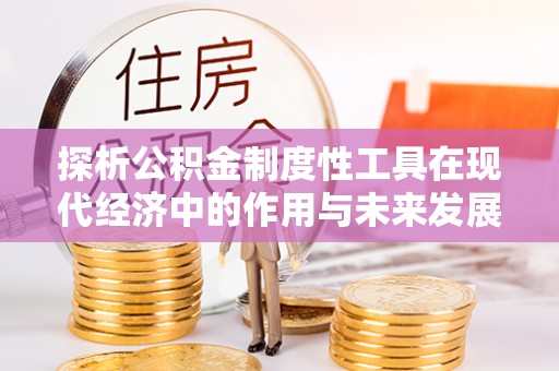 零陵探析公积金制度性工具在现代经济中的作用与未来发展趋势