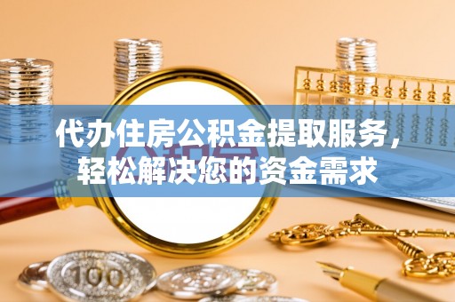 零陵代办住房公积金提取服务，轻松解决您的资金需求