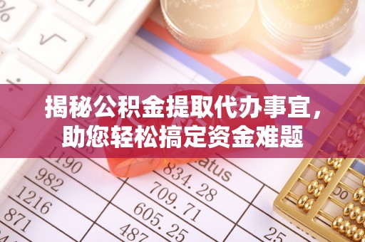 零陵揭秘公积金提取代办事宜，助您轻松搞定资金难题