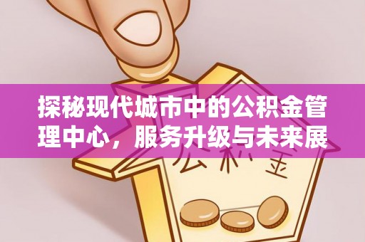 零陵探秘现代城市中的公积金管理中心，服务升级与未来展望
