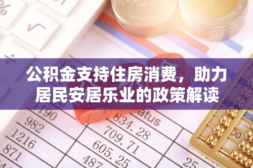 零陵公积金支持住房消费，助力居民安居乐业的政策解读