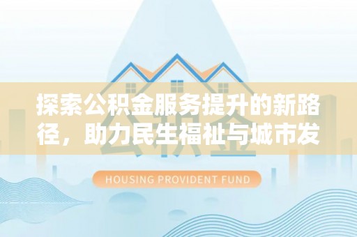 零陵探索公积金服务提升的新路径，助力民生福祉与城市发展