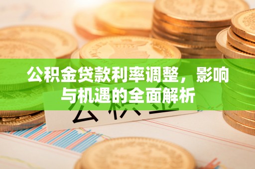 零陵公积金贷款利率调整，影响与机遇的全面解析