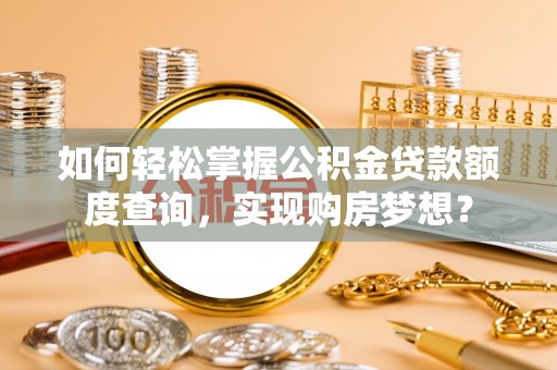 零陵如何轻松掌握公积金贷款额度查询，实现购房梦想？