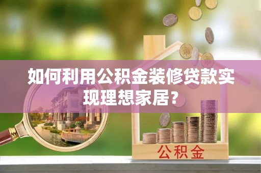 零陵如何利用公积金装修贷款实现理想家居？