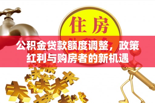 零陵公积金贷款额度调整，政策红利与购房者的新机遇