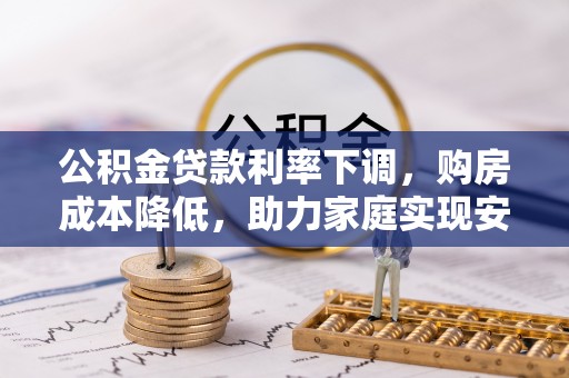 零陵公积金贷款利率下调，购房成本降低，助力家庭实现安居梦