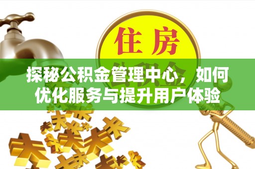 零陵探秘公积金管理中心，如何优化服务与提升用户体验