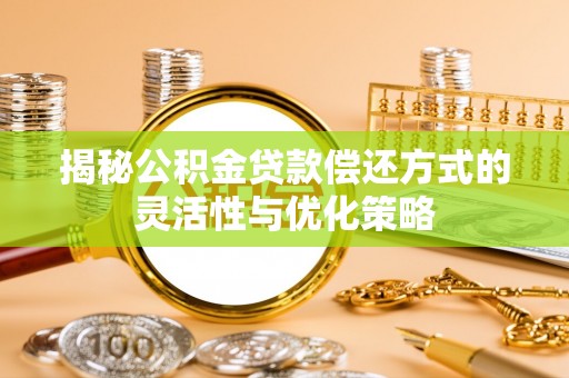 零陵揭秘公积金贷款偿还方式的灵活性与优化策略