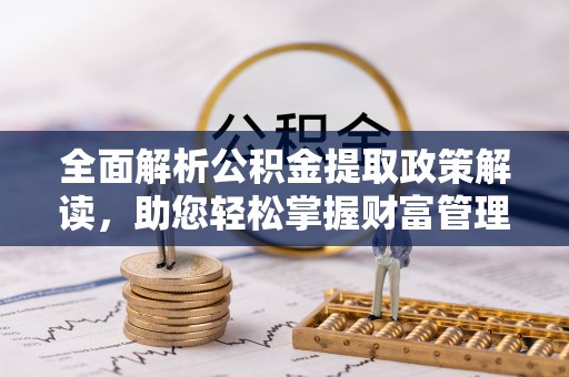 零陵全面解析公积金提取政策解读，助您轻松掌握财富管理新方向