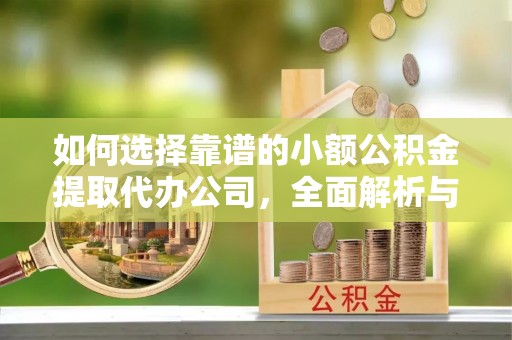 零陵如何选择靠谱的小额公积金提取代办公司，全面解析与实用指南