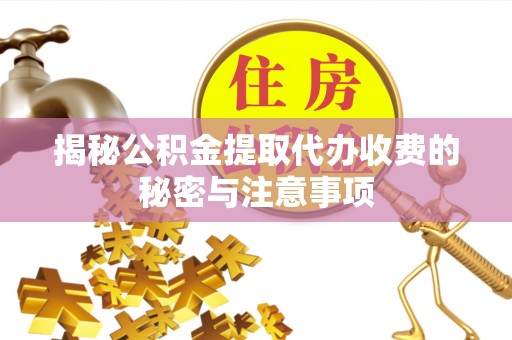零陵揭秘公积金提取代办收费的秘密与注意事项