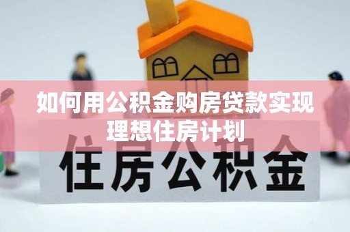 零陵如何用公积金购房贷款实现理想住房计划