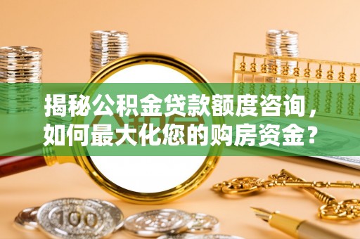 零陵揭秘公积金贷款额度咨询，如何最大化您的购房资金？
