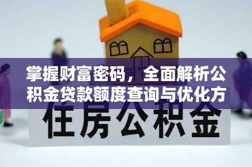 零陵掌握财富密码，全面解析公积金贷款额度查询与优化方案