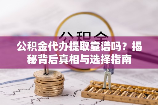 零陵公积金代办提取靠谱吗？揭秘背后真相与选择指南