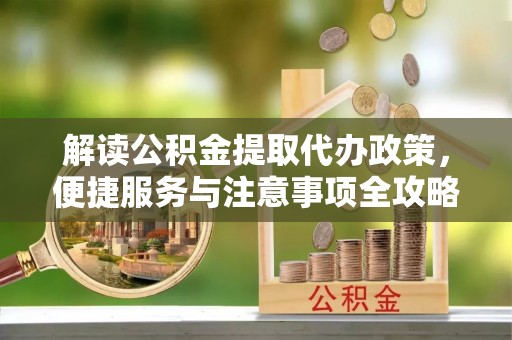零陵解读公积金提取代办政策，便捷服务与注意事项全攻略
