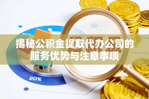 零陵揭秘公积金提取代办公司的服务优势与注意事项