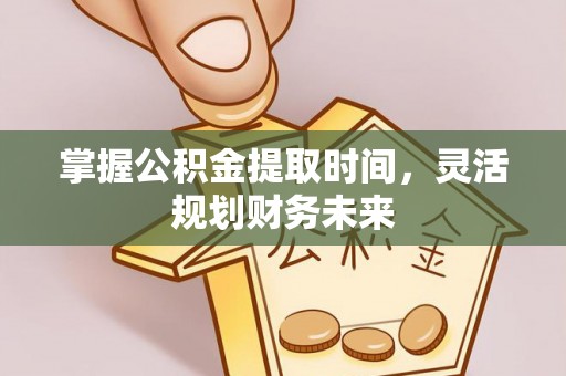 零陵掌握公积金提取时间，灵活规划财务未来