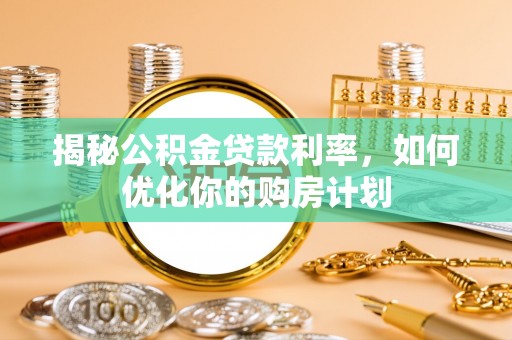 零陵揭秘公积金贷款利率，如何优化你的购房计划