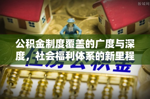 零陵公积金制度覆盖的广度与深度，社会福利体系的新里程碑
