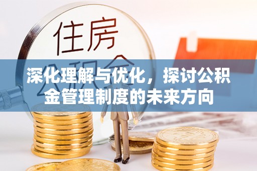 零陵深化理解与优化，探讨公积金管理制度的未来方向