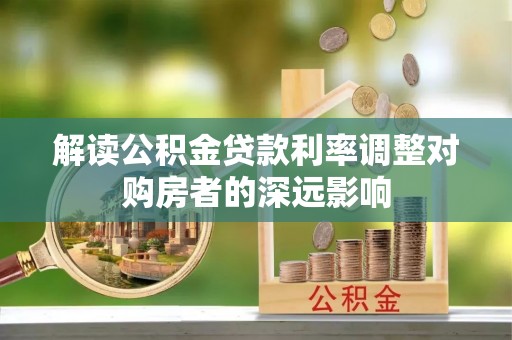零陵解读公积金贷款利率调整对购房者的深远影响